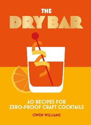 The Dry Bar: Over 60 recipes for zero-proof craft cocktails - Owen Williams - cover