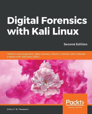 Digital Forensics with Kali Linux: Perform data acquisition, data recovery, network forensics, and malware analysis with Kali Linux 2019.x, 2nd Edition - Shiva V. N. Parasram - cover