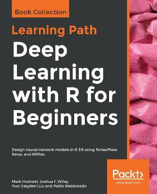 Deep Learning with R for Beginners: Design neural network models in R 3.5 using TensorFlow, Keras, and MXNet - Mark Hodnett,Joshua F. Wiley,Yuxi (Hayden) Liu - cover