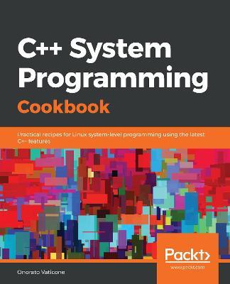 C++ System Programming Cookbook: Practical recipes for Linux system-level programming using the latest C++ features - Onorato Vaticone - cover