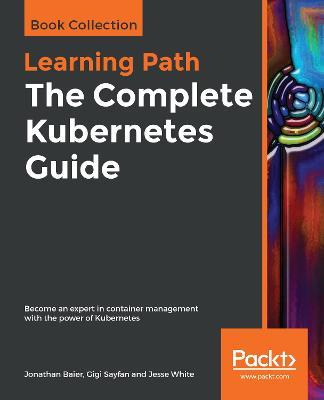 The The Complete Kubernetes Guide: Become an expert in container management with the power of Kubernetes - Jonathan Baier,Gigi Sayfan,Jesse White - cover