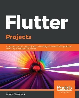 Flutter Projects: A practical, project-based guide to building real-world cross-platform mobile applications and games - Simone Alessandria - cover