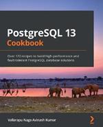 PostgreSQL 13 Cookbook: Over 120 recipes to build high-performance and fault-tolerant PostgreSQL database solutions