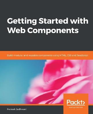 Getting Started with Web Components: Build modular and reusable components using HTML, CSS and JavaScript - Prateek Jadhwani - cover