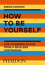 How to be yourself. Life-changing advice from a reckless contrarian. Ediz. illustrata