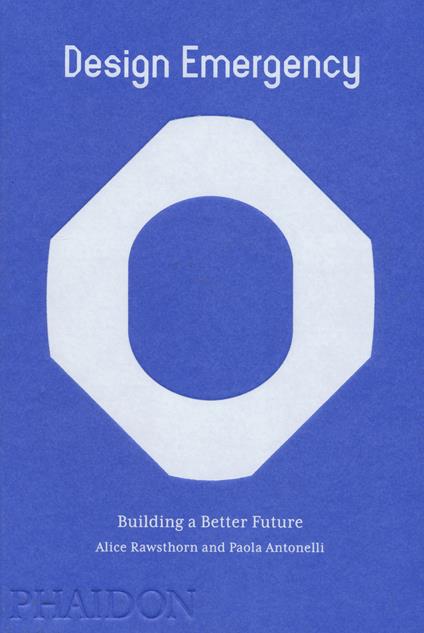 Design emergency. Builiding a better future. Ediz. a colori - Alice Rawsthorn,Paola Antonelli - copertina