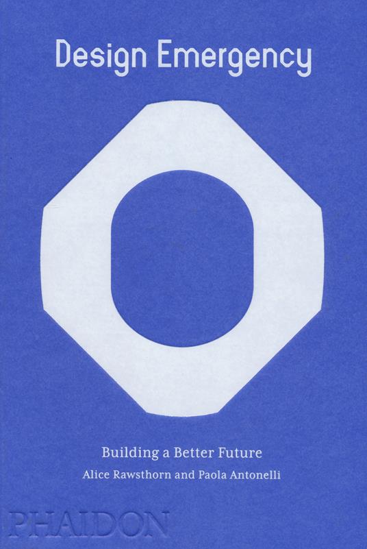 Design emergency. Builiding a better future. Ediz. a colori - Alice Rawsthorn,Paola Antonelli - copertina