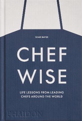 Chef wise. Life lessons from leading chefs around the world - Shari Bayer - copertina