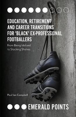 Education, Retirement and Career Transitions for 'Black' Ex-Professional Footballers: 'From being idolised to stacking shelves' - Paul Campbell - cover