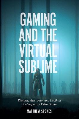 Gaming and the Virtual Sublime: Rhetoric, awe, fear, and death in contemporary video games - Matthew Spokes - cover
