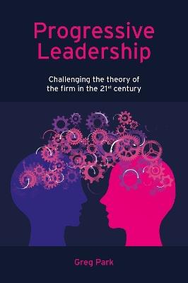 Progressive Leadership: Challenging the theory of the firm in the 21st century - Greg Park - cover