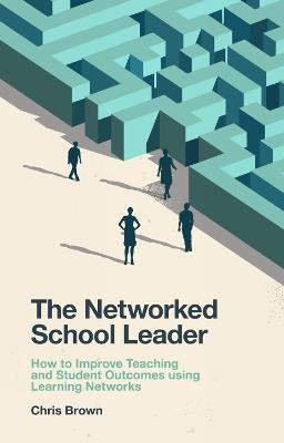 The Networked School Leader: How to Improve Teaching and Student Outcomes using Learning Networks - Chris Brown - cover