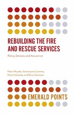 Rebuilding the Fire and Rescue Services: Policy Delivery and Assurance - Peter Murphy,Katarzyna Lakoma,Peter Eckersley - cover
