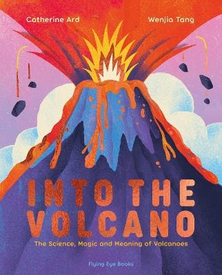 Into the Volcano: The Science, Magic and Meaning of Volcanoes - Catherine Ard - cover