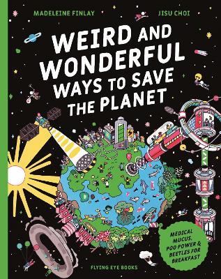 Weird and Wonderful Ways to Save the Planet: Medical Mucus, Poo Power and Beetles for Breakfast - cover
