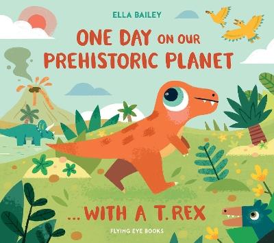 One Day on Our Prehistoric Planet… With a T. Rex (Library Edition) - Ella Bailey - cover