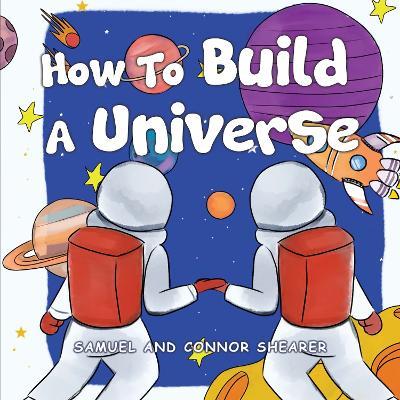 How To Build A Universe - Samuel Shearer,Connor Shearer - cover