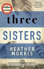 Three Sisters: A triumphant story of love and survival from the author of The Tattooist of Auschwitz now a major Sky TV series