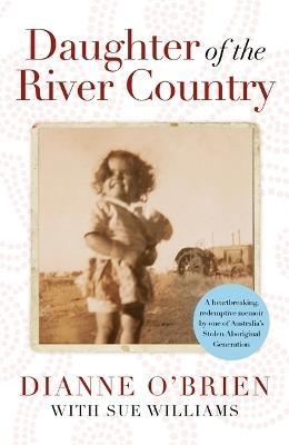 Daughter of the River Country: A heartbreaking redemptive memoir by one of Australia's stolen Aboriginal generation - Dianne O'Brien,Sue Williams - cover