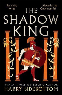 The Shadow King: The brand new 2023 historical epic about Alexander The Great from the Sunday Times bestseller - Harry Sidebottom - cover