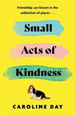 Small Acts of Kindness: The new poignant and uplifting novel from Sunday Times bestseller, Caroline Day