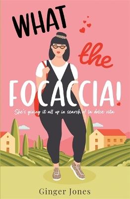 What the Focaccia: Escape to Italy this summer with this laugh out loud sizzling read - Ginger Jones - cover