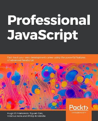 Professional JavaScript: Fast-track your web development career using the powerful features of advanced JavaScript - Hugo Di Francesco,Siyuan Gao,Vinicius Isola - cover