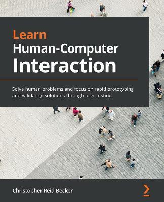 Learn Human-Computer Interaction: Solve human problems and focus on rapid prototyping and validating solutions through user testing - Christopher Reid Becker - cover
