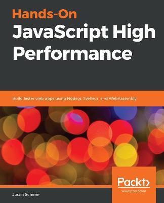 Hands-On JavaScript High Performance: Build faster web apps using Node.js, Svelte.js, and WebAssembly - Justin Scherer - cover