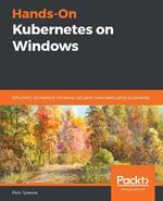Hands-On Kubernetes on Windows: Effectively orchestrate Windows container workloads using Kubernetes