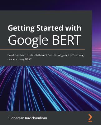 Getting Started with Google BERT: Build and train state-of-the-art natural language processing models using BERT - Sudharsan Ravichandiran - cover