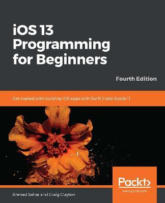 iOS 13 Programming for Beginners: Get started with building iOS apps with Swift 5 and Xcode 11 - Ahmad Sahar,Craig Clayton - cover