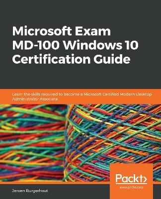 Microsoft Exam MD-100 Windows 10 Certification Guide: Learn the skills required to become a Microsoft Certified Modern Desktop Administrator Associate - Jeroen Burgerhout - cover