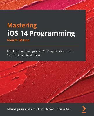 Mastering iOS 14 Programming: Build professional-grade iOS 14 applications with Swift 5.3 and Xcode 12.4, 4th Edition - Mario Eguiluz Alebicto,Chris Barker,Donny Wals - cover