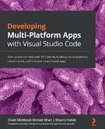 Developing Multi-Platform Apps with Visual Studio Code: Get up and running with VS Code by building multi-platform, cloud-native, and microservices-based apps