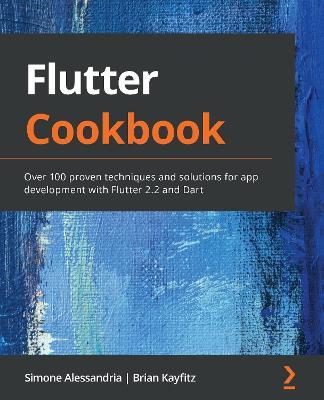 Flutter Cookbook: Over 100 proven techniques and solutions for app development with Flutter 2.2 and Dart - Simone Alessandria,Brian Kayfitz - cover