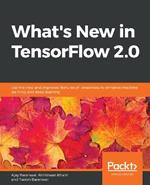 What's New in TensorFlow 2.0: Use the new and improved features of TensorFlow to enhance machine learning and deep learning