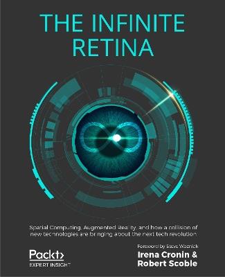 The The Infinite Retina: Spatial Computing, Augmented Reality, and how a collision of new technologies are bringing about the next tech revolution - Irena Cronin,Robert Scoble - cover