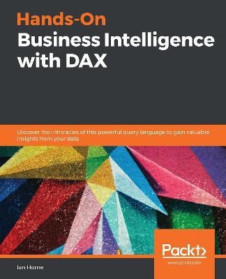 Hands-On Business Intelligence with DAX: Discover the intricacies of this powerful query language to gain valuable insights from your data - Ian Horne - cover