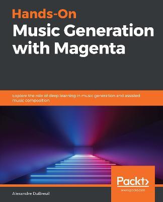 Hands-On Music Generation with Magenta: Explore the role of deep learning in music generation and assisted music composition - Alexandre DuBreuil - cover