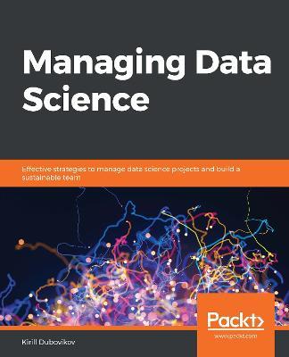 Managing Data Science: Effective strategies to manage data science projects and build a sustainable team - Kirill Dubovikov - cover