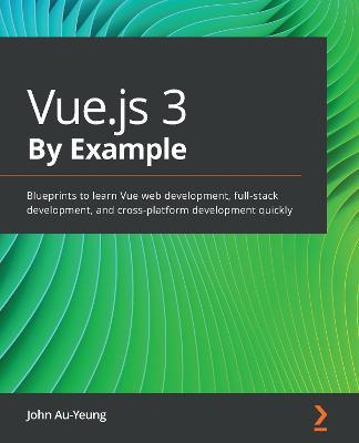 Vue.js 3 By Example: Blueprints to learn Vue web development, full-stack development, and cross-platform development quickly - John Au-Yeung - cover