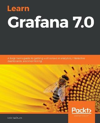 Learn Grafana 7.0: A beginner's guide to getting well versed in analytics, interactive dashboards, and monitoring - Eric Salituro - cover