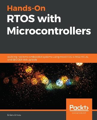 Hands-On RTOS with Microcontrollers: Building real-time embedded systems using FreeRTOS, STM32 MCUs, and SEGGER debug tools - Brian Amos - cover