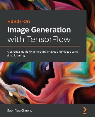 Hands-On Image Generation with TensorFlow: A practical guide to generating images and videos using deep learning - Soon Yau Cheong - cover