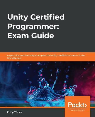 Unity Certified Programmer: Exam Guide: Expert tips and techniques to pass the Unity certification exam at the first attempt - Philip Walker - cover