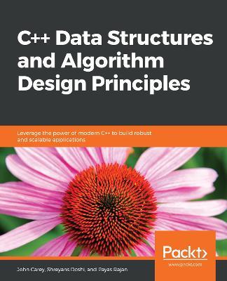 C++ Data Structures and Algorithm Design Principles: Leverage the power of modern C++ to build robust and scalable applications - John Carey,Shreyans Doshi,Payas Rajan - cover