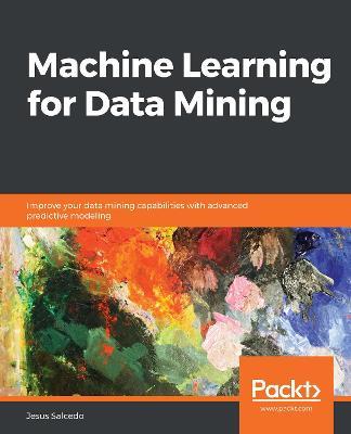 Machine Learning for Data Mining: Improve your data mining capabilities with advanced predictive modeling - Jesus Salcedo - cover