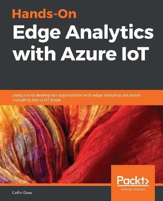 Hands-On Edge Analytics with Azure IoT: Design and develop IoT applications with edge analytical solutions including Azure IoT Edge - Colin Dow - cover