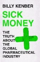 Sick Money: The Truth About the Global Pharmaceutical Industry - Billy Kenber - cover